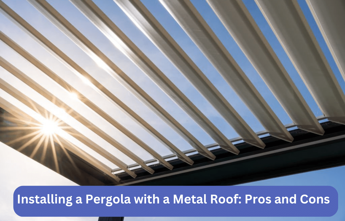 Installing a Pergola with a Metal Roof: Pros and Cons