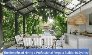 The Benefits of Hiring a Professional Pergola Builder in Sydney